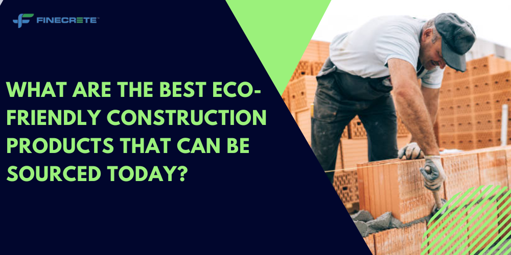 What Are The Best Eco-Friendly Construction Products That Can Be Sourced Today?