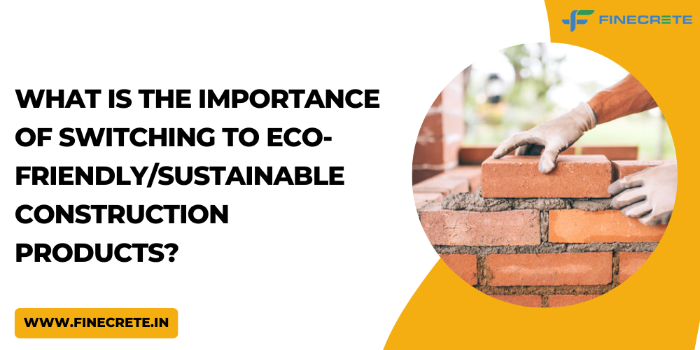 What Is The Importance Of Switching To Eco-Friendly/Sustainable Construction Products?