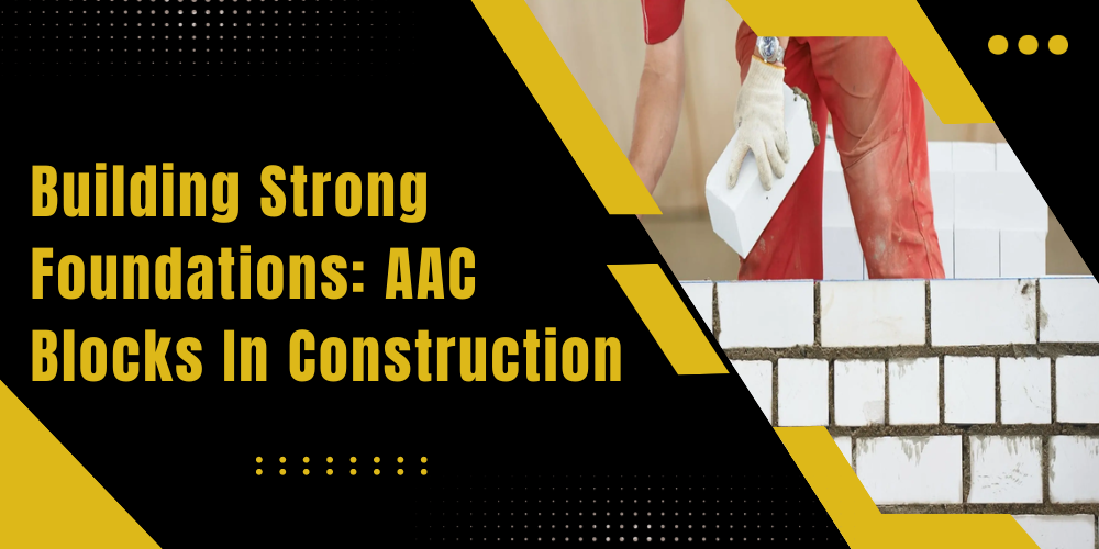 Building Strong Foundations: AAC Blocks in Construction