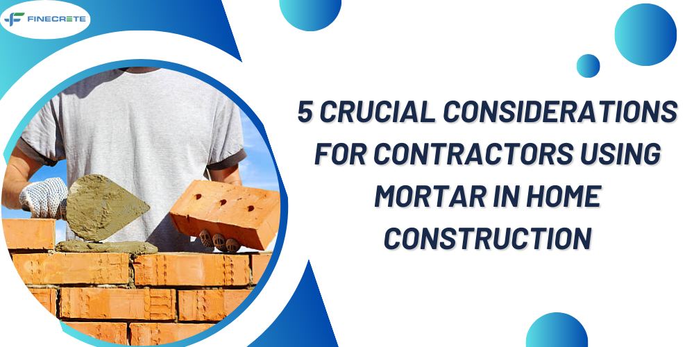 5 Crucial Considerations For Contractors Using Mortar In Home Construction