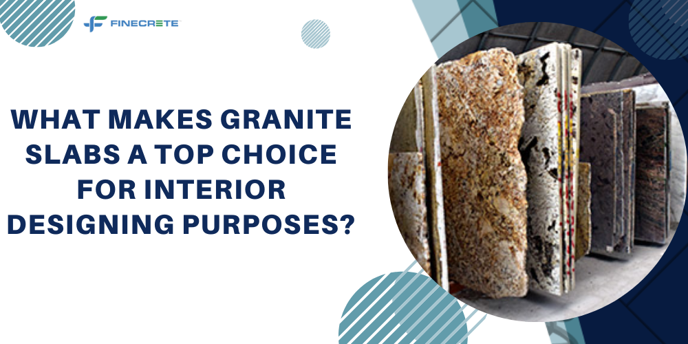 What Makes Granite Slabs A Top Choice For Interior Designing Purposes?